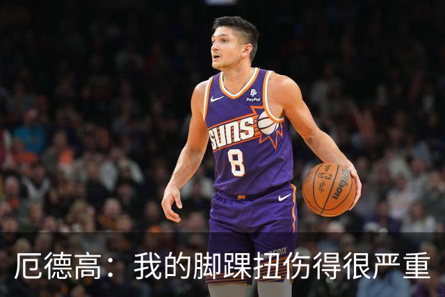 厄德高：我的脚踝扭伤得很严重